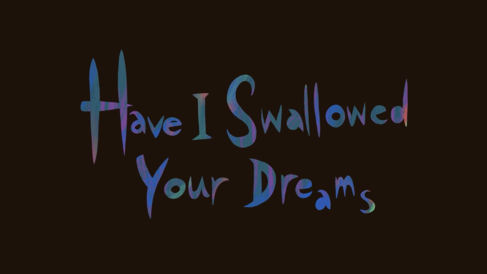 Have I Swallowed Your Dreams